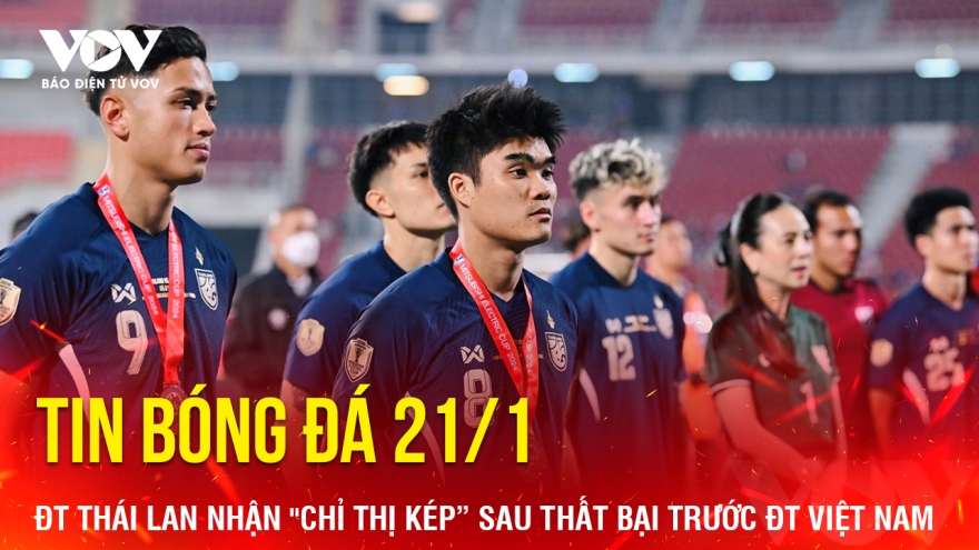 Tin bóng đá 21/1: ĐT Thái Lan nhận "chỉ thị kép” sau thất bại trước ĐT Việt Nam